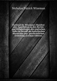 Kardinal Dr. Wiseman's Manifest oder Appellation an den Rechts- und Billigkeitssinn des englischen Volks im Betreff der katholischen Hierarchie: aus . geschichtlichen Einleitung (German Edition)