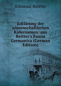 Erkl?rung der wissenschaftlichen K?fernamen: aus Reitter's Fauna Germanica (German Edition)