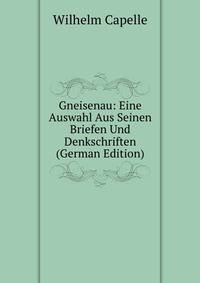 Gneisenau: Eine Auswahl Aus Seinen Briefen Und Denkschriften (German Edition)
