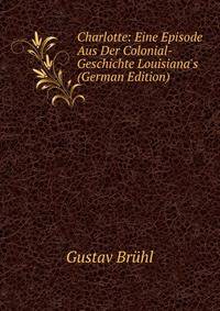 Charlotte: Eine Episode Aus Der Colonial-Geschichte Louisiana's (German Edition)