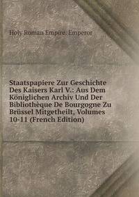 Staatspapiere Zur Geschichte Des Kaisers Karl V.: Aus Dem Koniglichen Archiv Und Der Bibliotheque De Bourgogne Zu Brussel Mitgetheilt, Volumes 10-11 (French Edition)