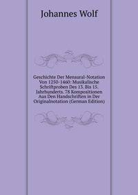 Geschichte Der Mensural-Notation Von 1250-1460: Musikalische Schriftproben Des 13. Bis 15. Jahrhunderts. 78 Kompositionen Aus Den Handschriften in Der Originalnotation (German Edition)