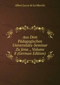 Aus Dem Padagogischen Universitats-Seminar Zu Jena ., Volume 8 (German Edition)