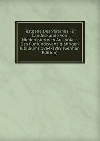 Festgabe Des Vereines Fur Landeskunde Von Niederosterreich Aus Anlass Des Funfundzwanzigjahrigen Jubilaums 1864-1889 (German Edition)