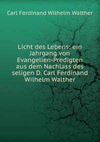 Licht des Lebens: ein Jahrgang von Evangelien-Predigten aus dem Nachlass des seligen D. Carl Ferdinand Wilhelm Walther