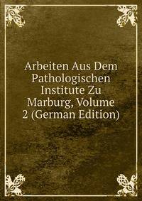 Arbeiten Aus Dem Pathologischen Institute Zu Marburg, Volume 2 (German Edition)