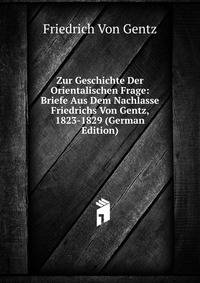 Zur Geschichte Der Orientalischen Frage: Briefe Aus Dem Nachlasse Friedrichs Von Gentz, 1823-1829 (German Edition)