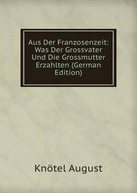 Aus Der Franzosenzeit: Was Der Grossvater Und Die Grossmutter Erzahlten (German Edition)
