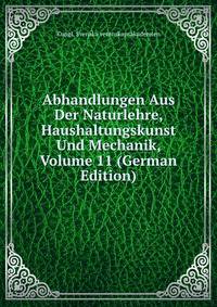 Abhandlungen Aus Der Naturlehre, Haushaltungskunst Und Mechanik, Volume 11 (German Edition)