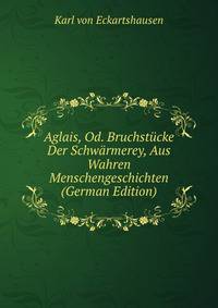 Aglais, Od. Bruchstucke Der Schwarmerey, Aus Wahren Menschengeschichten (German Edition)