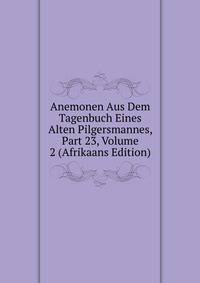 Anemonen Aus Dem Tagenbuch Eines Alten Pilgersmannes, Part 23, Volume 2 (Afrikaans Edition)