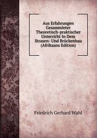 Aus Erfahrungen Gesammleter Theoretisch-praktischer Unterricht In Dem Strasen- Und Bruckenbau (Afrikaans Edition)