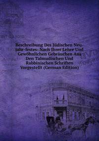 Beschreibung Des Judischen Neu-jahr-festes: Nach Ihrer Lehre Und Gewohnlichen Gebrauchen Aus Den Talmudischen Und Rabbinischen Schriften Vorgestellt (German Edition)