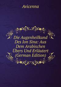 Die Augenheilkund Des Ion Sina: Aus Dem Arabischen Ubers Und Erlautert (German Edition)