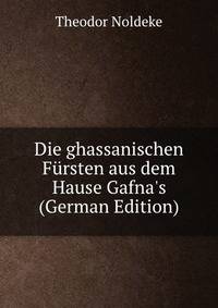 Die ghassanischen F?rsten aus dem Hause Gafna's (German Edition)