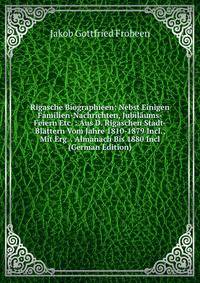 Rigasche Biographieen: Nebst Einigen Familien-Nachrichten, Jubilaums-Feiern Etc. : Aus D. Rigaschen Stadt-Blattern Vom Jahre 1810-1879 Incl., Mit Erg. . Almanach Bis 1880 Incl (German Edition)