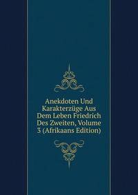 Anekdoten Und Karakterzuge Aus Dem Leben Friedrich Des Zweiten, Volume 3 (Afrikaans Edition)