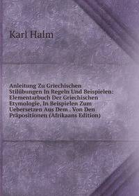 Anleitung Zu Griechischen Stilubungen In Regeln Und Beispielen: Elementarbuch Der Griechischen Etymologie, In Beispielen Zum Uebersetzen Aus Dem . Von Den Prapositionen (Afrikaans Edition)