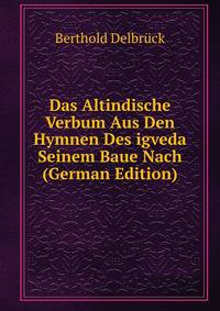 Das Altindische Verbum Aus Den Hymnen Des igveda Seinem Baue Nach (German Edition)