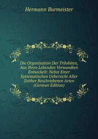 Die Organisation Der Trilobiten, Aus Ihren Lebenden Verwandten Entwickelt: Nebst Einer Systematischen Uebersicht Aller Zeither Beschriebenen Arten (German Edition)