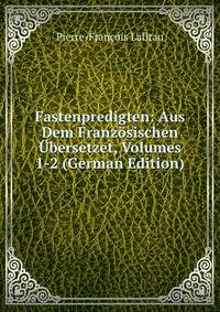 Fastenpredigten: Aus Dem Franzosischen Ubersetzet, Volumes 1-2 (German Edition)