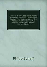 Amerika: D. Polit., Socialen U. Kirchl.-religiosen Zustande D. Vereinigten Staaten Von Nordamerika, Mit Bes. Rucks. Auf D. Deutschen : Aus Eigener Anschauung Dargest (German Edition)