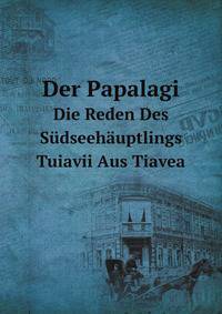 Der Papalagi: Die Reden Des Sudseehauptlings Tuiavii Aus Tiavea