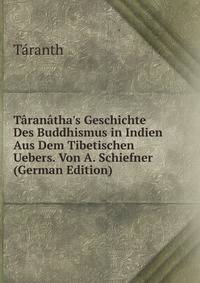 T?ran?tha's Geschichte Des Buddhismus in Indien Aus Dem Tibetischen Uebers. Von A. Schiefner (German Edition)