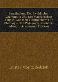 Beurtheilung Der Ewald'schen Grammatik Und Des Maurer'schen Cursus. Aus Jahn's Jahrb?chern F?r Philologie Und P?dagogik Besonders Abgedruckt (German Edition)