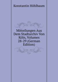Mitteilungen Aus Dem Stadtarchiv Von Koln, Volumes 28-29 (German Edition)