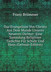 Das Evangelium Von Christo Aus Dem Munde Unserer Neueren Dichter: Eine Sammlung Religioser Gedichte Fur Schule Und Haus (German Edition)