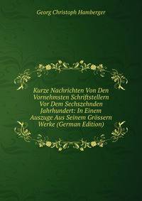 Kurze Nachrichten Von Den Vornehmsten Schriftstellern Vor Dem Sechszehnden Jahrhundert: In Einem Auszuge Aus Seinem Grossern Werke (German Edition)