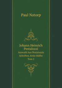 Johann Heinrich Pestalozzi: Auswahl Aus Pestalozzis Schriften. Erste Halfte (German Edition)