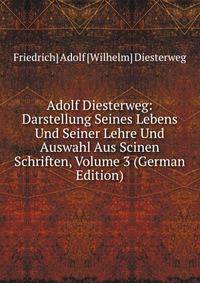 Adolf Diesterweg: Darstellung Seines Lebens Und Seiner Lehre Und Auswahl Aus Scinen Schriften, Volume 3 (German Edition)