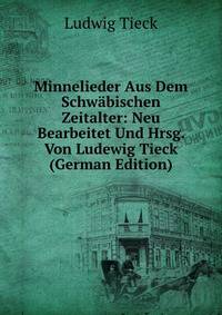 Minnelieder Aus Dem Schwabischen Zeitalter: Neu Bearbeitet Und Hrsg. Von Ludewig Tieck (German Edition)