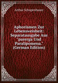 Aphorismen Zur Lebensweisheit: Separatausgabe Aus "parerga Und Paralipomena." (German Edition)