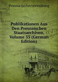 Publikationen Aus Den Preussischen Staatsarchiven, Volume 33 (German Edition)