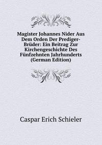 Magister Johannes Nider Aus Dem Orden Der Prediger-Bruder: Ein Beitrag Zur Kirchengeschichte Des Funfzehnten Jahrhunderts (German Edition)
