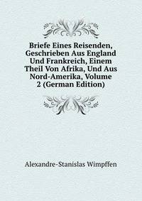 Briefe Eines Reisenden, Geschrieben Aus England Und Frankreich, Einem Theil Von Afrika, Und Aus Nord-Amerika, Volume 2 (German Edition)