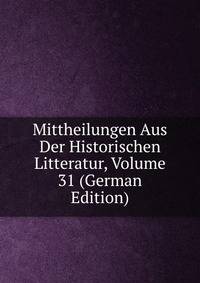 Mittheilungen Aus Der Historischen Litteratur, Volume 31 (German Edition)