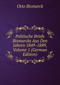 Politische Briefe Bismarcks Aus Den Jahren 1849-1889, Volume 1 (German Edition)