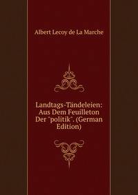 Landtags-T?ndeleien: Aus Dem Feuilleton Der "politik". (German Edition)