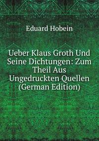 Ueber Klaus Groth Und Seine Dichtungen: Zum Theil Aus Ungedruckten Quellen (German Edition)