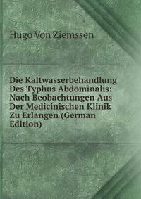 Die Kaltwasserbehandlung Des Typhus Abdominalis: Nach Beobachtungen Aus Der Medicinischen Klinik Zu Erlangen (German Edition)