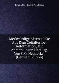 Merkwurdige Aktenstucke Aus Dem Zeitalter Der Reformation, Mit Anmerkungen Herausg. Von C.G. Neudecker (German Edition)