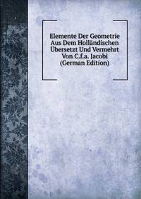 Elemente Der Geometrie Aus Dem Hollandischen Ubersetzt Und Vermehrt Von C.f.a. Jacobi (German Edition)