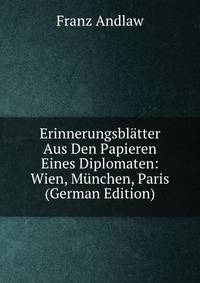 Erinnerungsblatter Aus Den Papieren Eines Diplomaten: Wien, Munchen, Paris (German Edition)