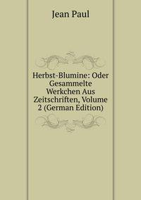 Herbst-Blumine: Oder Gesammelte Werkchen Aus Zeitschriften, Volume 2 (German Edition)