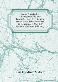 Neue Russische Chrestomathie Fur Teutsche, Aus Den Besten Russischen Schriftstellfrn Sic Gesammelt Von K.F. Malsch (German Edition)