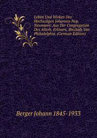 Leben Und Wirken Des Hochseligen Johannes Nep. Neumann: Aus Der Congregation Des Allerh. Erlosers, Bischofs Von Philadelphia. (German Edition)